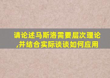 请论述马斯洛需要层次理论,并结合实际谈谈如何应用