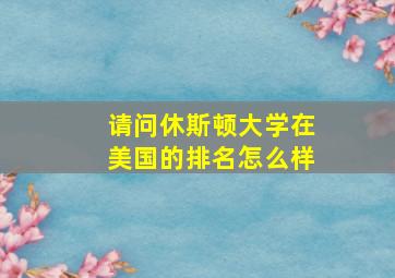 请问休斯顿大学在美国的排名怎么样