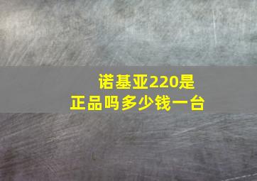 诺基亚220是正品吗多少钱一台