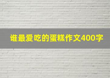 谁最爱吃的蛋糕作文400字