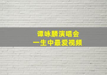 谭咏麟演唱会一生中最爱视频