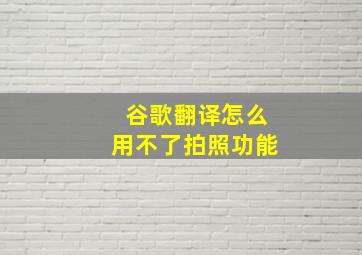 谷歌翻译怎么用不了拍照功能