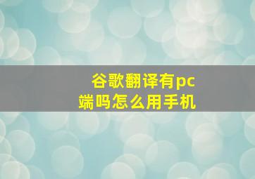 谷歌翻译有pc端吗怎么用手机