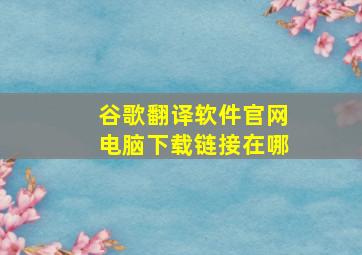 谷歌翻译软件官网电脑下载链接在哪