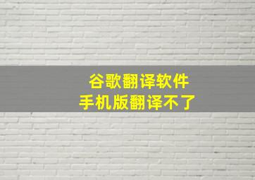 谷歌翻译软件手机版翻译不了