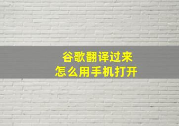 谷歌翻译过来怎么用手机打开