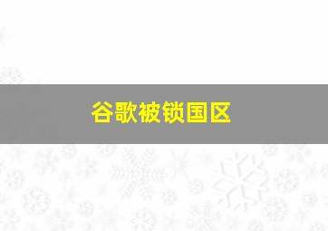 谷歌被锁国区