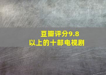 豆瓣评分9.8以上的十部电视剧