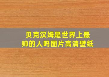 贝克汉姆是世界上最帅的人吗图片高清壁纸