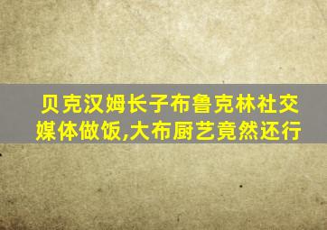 贝克汉姆长子布鲁克林社交媒体做饭,大布厨艺竟然还行