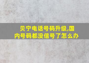 贝宁电话号码升级,国内号码都没信号了怎么办