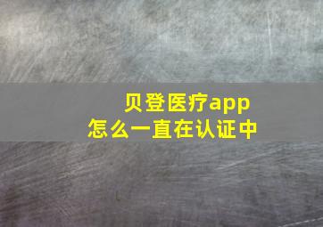 贝登医疗app怎么一直在认证中