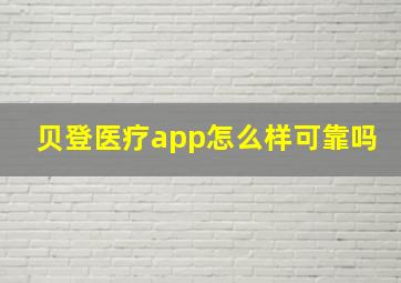 贝登医疗app怎么样可靠吗