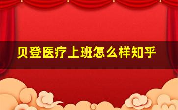 贝登医疗上班怎么样知乎