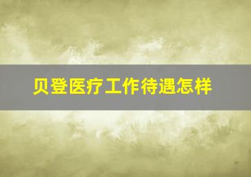 贝登医疗工作待遇怎样