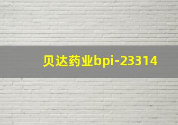 贝达药业bpi-23314