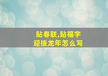 贴春联,贴福字迎接龙年怎么写