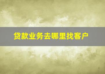 贷款业务去哪里找客户