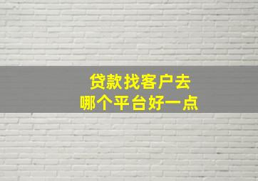 贷款找客户去哪个平台好一点