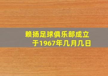 赖扬足球俱乐部成立于1967年几月几日