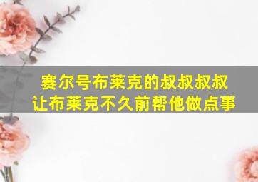 赛尔号布莱克的叔叔叔叔让布莱克不久前帮他做点事