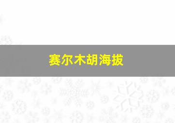 赛尔木胡海拔