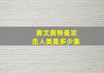 赛文奥特曼攻击人类是多少集