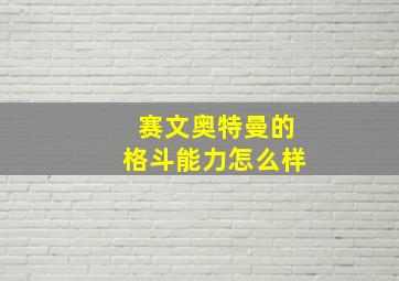 赛文奥特曼的格斗能力怎么样