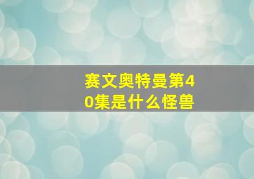 赛文奥特曼第40集是什么怪兽