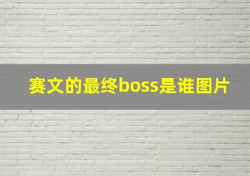 赛文的最终boss是谁图片