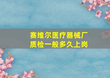 赛维尔医疗器械厂质检一般多久上岗