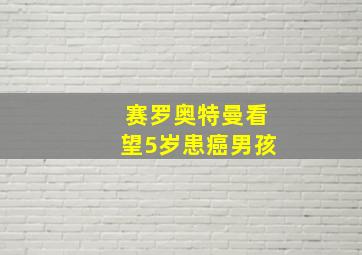 赛罗奥特曼看望5岁患癌男孩