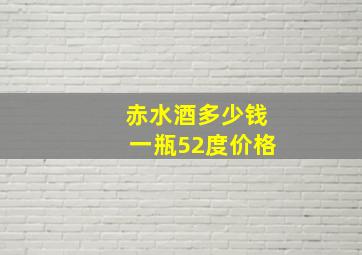 赤水酒多少钱一瓶52度价格