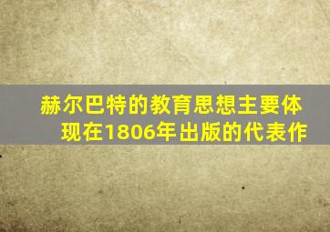 赫尔巴特的教育思想主要体现在1806年出版的代表作