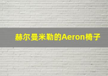 赫尔曼米勒的Aeron椅子