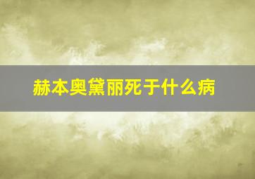 赫本奥黛丽死于什么病