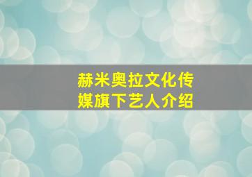 赫米奥拉文化传媒旗下艺人介绍