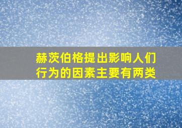 赫茨伯格提出影响人们行为的因素主要有两类