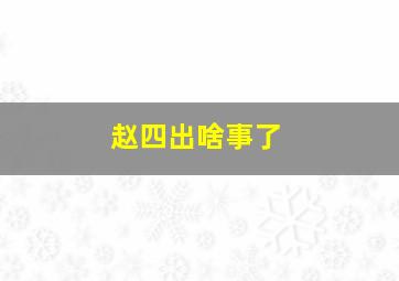 赵四出啥事了