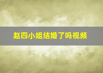 赵四小姐结婚了吗视频