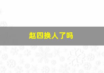 赵四换人了吗