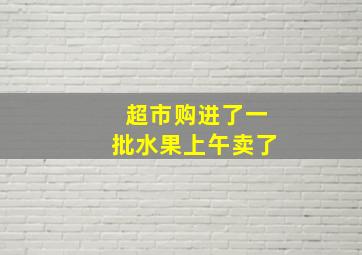 超市购进了一批水果上午卖了