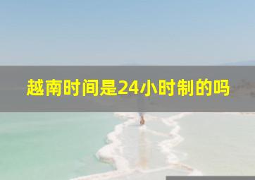 越南时间是24小时制的吗