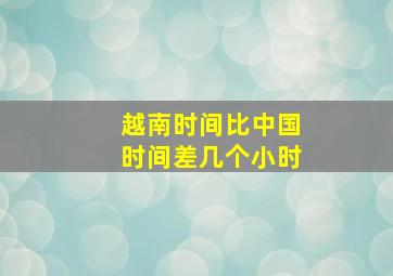 越南时间比中国时间差几个小时