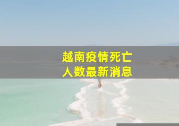 越南疫情死亡人数最新消息