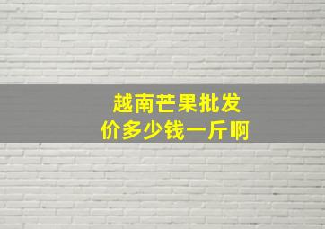 越南芒果批发价多少钱一斤啊