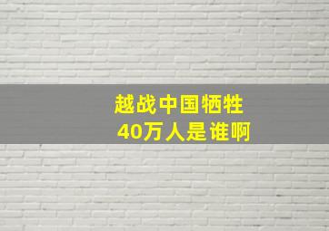 越战中国牺牲40万人是谁啊