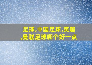 足球,中国足球,英超,曼联足球哪个好一点