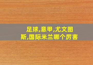 足球,意甲,尤文图斯,国际米兰哪个厉害