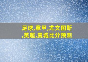 足球,意甲,尤文图斯,英超,曼城比分预测